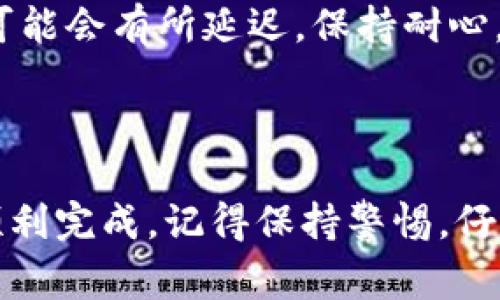 以下是关于如何将TP钱包中的USDT提到交易所的步骤和使用注意事项的详细说明。

第一步：打开TP钱包
首先，你需要在你的手机上打开TP钱包应用。确保你已经登录了正确的账户，并且里面有你想要提现的USDT。

第二步：找到提币选项
在TP钱包的首页，通常会有一个“资产”或者“钱包”选项。点击进入之后，你会看到你持有的所有加密货币。在这里，找到USDT（泰达币），点击进入。

第三步：选择提币
在USDT页面里，通常会有“提币”或者“取款”的按钮。点击这个按钮，进入提币的界面。

第四步：输入交易所地址
你需要输入你希望将USDT提到的交易所地址。这个地址通常可以在你的交易所账户内找到，确保复制准确。务必小心，如果地址错误，可能会导致资产损失。

第五步：输入提币金额
在提币页面，你还需要输入要提取的USDT数量。建议先进行小额测试，以确认交易是否顺利。在输入金额时，系统可能会显示相关的费用和到账时间等信息，注意查看。

第六步：确认信息
在提币之前，TP钱包会要求你再次确认提币信息，包括交易所地址、提币金额以及任何相关费用。确保所有信息都正确无误，这一步是非常重要的...

第七步：完成提币请求
确认无误后，点击“确认”或“提交”按钮。此时，系统会处理你的提币请求。根据网络拥堵情况，这个过程通常需要几分钟到几小时不等。

第八步：检查交易状态
在TP钱包中，你可以查看提币记录，确认交易是否成功。如果状态显示“已完成”，那恭喜你，USDT已经成功转入你的交易所账户。如果没有，请耐心等待，或检查区块链浏览器查看交易状态。

注意事项
在提币过程中，有几点需要特别注意：
ul
    listrong地址检查：/strong确保你输入的交易所地址，以及提币平台的正确性，务必要小心，错误的地址可能会导致不可逆转的损失。/li
    listrong手续费：/strong提币时通常会产生一定的手续费，确认这些费用并计算出最终到账金额。/li
    listrong安全性：/strong务必确保你的TP钱包是安全的，启用两步验证等安全措施，以防止未授权的访问。/li
    listrong网络波动：/strong提币的顺利与否还受到网络状况影响，因此在高峰期可能会有所延迟，保持耐心。/li
/ul

总结
将USDT从TP钱包提到交易所的过程其实并不复杂，只要按照上述步骤操作，通常都能顺利完成。记得保持警惕，仔细核对信息，这样才能更好地保护你的资产。而在加密世界中，安全性永远是第一位的...
