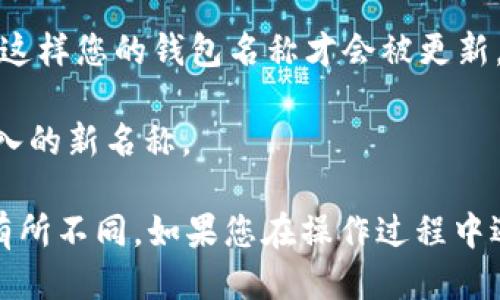 要修改TP钱包的名称，您可以按照以下步骤进行操作：

1. **打开TP钱包**：首先，确保您已经下载并安装了TP钱包，并且已经创建或导入了您的钱包。

2. **进入设置界面**：在钱包主界面，通常会有一个“设置”或者类似的选项，点击进入。

3. **查看钱包信息**：在设置界面中，找到“钱包管理”或“钱包信息”选项，点击查看当前钱包的详细信息。

4. **编辑钱包名称**：在钱包信息页面中，应该可以看到当前钱包的名称，点击名称旁边的“编辑”或铅笔图标（如果有的话），然后输入您想要的新名称。

5. **保存更改**：输入新名称后，确保点击“保存”或“确认”按钮，这样您的钱包名称才会被更新。

6. **检查更改**：回到主界面，确认钱包名称已经更新为您所输入的新名称。

请注意，不同版本的TP钱包可能会有些许差异，具体步骤可能会有所不同。如果您在操作过程中遇到问题，可以参考TP钱包的官方帮助文档或联系客服获取支持。