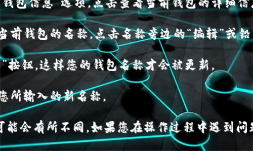 要修改TP钱包的名称，您可以按照以下步骤进行操作：

1. **打开TP钱包**：首先，确保您已经下载并安装了TP钱包，并且已经创建或导入了您的钱包。

2. **进入设置界面**：在钱包主界面，通常会有一个“设置”或者类似的选项，点击进入。

3. **查看钱包信息**：在设置界面中，找到“钱包管理”或“钱包信息”选项，点击查看当前钱包的详细信息。

4. **编辑钱包名称**：在钱包信息页面中，应该可以看到当前钱包的名称，点击名称旁边的“编辑”或铅笔图标（如果有的话），然后输入您想要的新名称。

5. **保存更改**：输入新名称后，确保点击“保存”或“确认”按钮，这样您的钱包名称才会被更新。

6. **检查更改**：回到主界面，确认钱包名称已经更新为您所输入的新名称。

请注意，不同版本的TP钱包可能会有些许差异，具体步骤可能会有所不同。如果您在操作过程中遇到问题，可以参考TP钱包的官方帮助文档或联系客服获取支持。