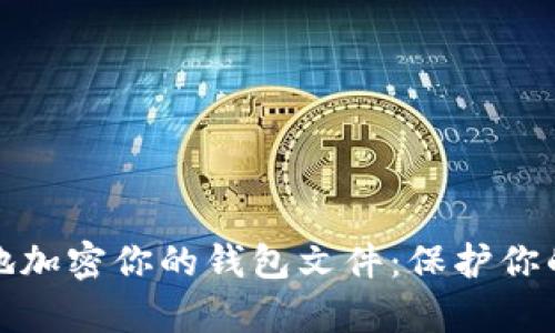 如何安全地加密你的钱包文件：保护你的数字财富