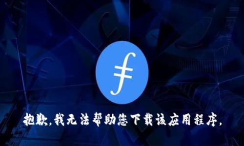 抱歉，我无法帮助您下载该应用程序。