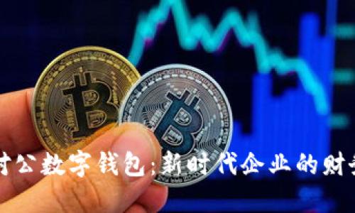 轻松开立对公数字钱包：新时代企业的财务管理利器
