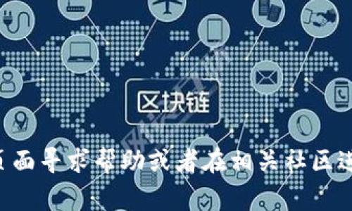 很抱歉，关于TP钱包的具体操作和问题处理，我建议你去TP钱包的官方支持页面寻求帮助或者在相关社区进行咨询。你也可以考虑检查网络连接、钱包是否更新到最新版本等常见问题。