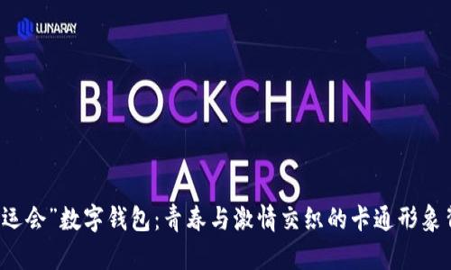 “大运会”数字钱包：青春与激情交织的卡通形象背后
