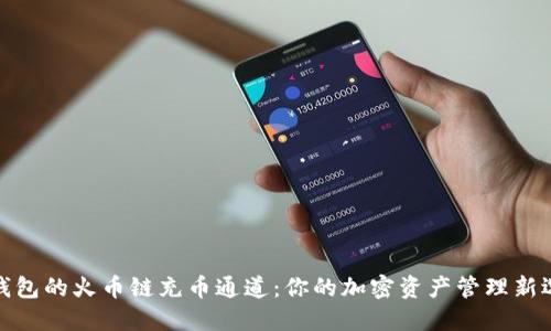 TP钱包的火币链充币通道：你的加密资产管理新选择
