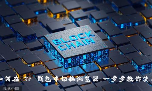 如何在 TP 钱包中切换浏览器：一步步教你使用