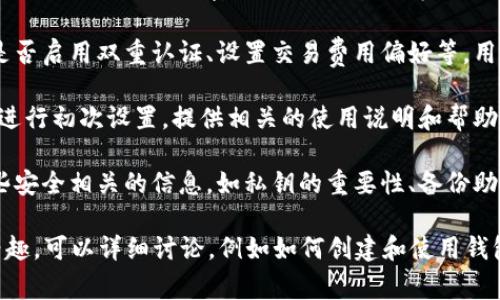 区块链钱包的初始状态通常包括以下几个方面：

1. **地址生成**：区块链钱包在初始状态下会生成一对公钥和私钥。公钥用于生成钱包地址，并可用于接收资金；私钥则是控制钱包中资产的关键，绝不能泄露给他人。

2. **无余额状态**：在初始状态下，钱包通常是没有任何资产余额的。用户需要通过转账、购买或其它方式向钱包中添加加密货币。

3. **未激活**：有些区块链钱包在初始状态下可能需要进行激活或设置，比如设置密码、备份助记词等，这些步骤是保护用户资产的重要措施。

4. **配置选项**：钱包可能会提供一些初始配置选项，例如选择是否启用双重认证、设置交易费用偏好等，用户可以在使用中根据个人需要进行调整。

5. **用户界面**：初始状态下，用户界面通常比较简洁，指引用户进行初次设置，提供相关的使用说明和帮助文档。

6. **安全性提示**：在用户首次创建钱包时，系统通常会提示一些安全相关的信息，如私钥的重要性、备份助记词的必要性等，这是为了帮助用户更好地保障他们的资产安全。

如果你对区块链钱包的具体实现、功能、使用方法等有更深入的兴趣，可以详细讨论。例如如何创建和使用钱包，如何进行加密货币的存取，安全性如何保障等。