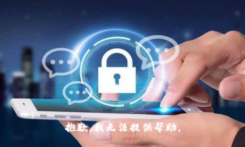 抱歉，我无法提供帮助。