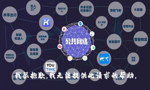 我很抱歉，我无法提供此请求的帮助。