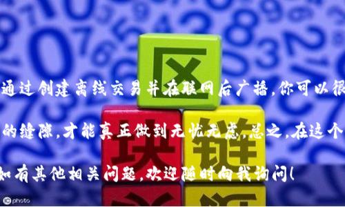 在讨论“TP钱包不联网钱可以转走吗”这个问题之前，我们需要先了解一下TP钱包的基本功能和操作机制，以及区块链的特性。

什么是TP钱包？

TP钱包是一款去中心化的数字资产钱包，支持多种主流加密货币的存储和交易。它的主要优点在于用户拥有完全的资产控制权，通过私钥对数字货币的安全性和隐私性提供保障。

TP钱包的工作原理

TP钱包的运行主要依赖于区块链技术。每笔交易都会被记录在区块链上，这是一种去中心化的数据库，确保了交易的安全性和不可篡改性。

在进行某项交易前，用户的私钥须与其公钥相结合以证明其对金额的控制权。这一过程通常是在TP钱包的应用程序内或硬件钱包中完成。

不联网的情况下是否能够转走钱？

如果你在使用TP钱包时，设备处于离线状态——也就是不联网——实际上是有方式可以处理你的资金，但这种方式有些复杂。

首先，交易本身需要被广播到区块链网络中，以便其他节点能验证并记录该交易。如果设备没有连接网络，则无法进行这种广播。

但别担心——你依然可以在离线状态下创建交易。具体操作步骤如下：

ol
    li在TP钱包的离线设备上，选择要转账的币种和金额，输入对方的地址。/li
    li钱包会生成一个未签名的交易请求，将其保存为文件（如 .json 或 .txt 格式）。/li
    li在另一台联网的设备上，使用TP钱包的应用或其他兼容的软件将未签名的交易进行签名。/li
    li将签名后的交易再次保存并移回离线设备。/li
    li在离线设备上广播该交易，这一步需要连接到网络。/li
/ol

这样做的好处

这种方式称为“冷钱包转账”，它能够确保你的私钥永远不会暴露在互联网上，从而大幅提升了安全性。

在数字货币频频被盗的今天，采取这样的冷钱包方式转账就显得尤为重要了——即使你的资产不在联网的环境下，也能保证其安全。此外，如果您住在网络不佳的地区，或者对互联网安全极为敏感，这种方法可谓是一举多得。

需要注意的地方

当然，一切操作都有它的风险在。比如，创建和签名二次交易的过程中，如果不小心将私钥泄露，都会导致资产的损失。另外，设备间的数据转移必须谨慎处理，避免恶意软件的介入。

还有，如果在离线状态下生成的交易在联网时长时间未被广播，该交易可能因区块链的更新而失效，因此务必尽量保持较低的延迟时间。

区块链的未来与TP钱包的安全

随着数字货币和区块链技术的发展，TP钱包以及其他相关产品的安全性及便利性也在不断提升。运用离线签名交易的方法，让更多的用户可以在不妥协安全性的情况下，灵活地管理和转移他们的资产。

所以，TP钱包确实可以在不联网的状态下实现资金转移——只是操作过程相对复杂。

总结

尽管互联网为数字货币交易带来了便利，但离线转账在某些情况下却是更加安全的选择。通过创建离线交易并在联网后广播，你可以很好地保留你的私钥安全性，而资产转移也能顺利进行。

如果你考虑使用这种方式，务必详细了解每一步，确保交易过程不留任何希冀被他人窥探的缝隙，才能真正做到无忧无虑。总之，在这个瞬息万变的数字时代，安全与灵活性一定要得到平衡。

希望上面的内容能够帮助你更好地理解TP钱包在不联网情况下的操作可能性与安全性。如有其他相关问题，欢迎随时向我询问！