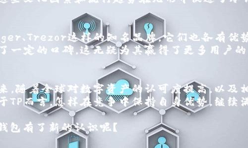 冷钱包（Cold Wallet），尤其是像TP（TokenPocket）这样的产品，在海外的使用情况相对较为普遍，尤其是在一些加密货币交易活跃的国家和地区。下面，我将详细探讨TP冷钱包在国外的使用情况、市场接受度，以及与其他冷钱包产品的对比。

冷钱包的定义与重要性
冷钱包是一种用于存储加密货币的离线设备或软件，其主要目的是保护资产安全。相较于热钱包（Hot Wallet），冷钱包不直接连接到互联网，因此不易受到黑客攻击。这种安全性在加密货币的交易和存储中显得尤为重要，尤其是在对安全性有较高需求的投资者中。

TP冷钱包的功能与优势
TP冷钱包拥有多个优势，比如支持多种加密货币、易于操作和管理、用户友好的界面等。它允许用户在不连接互联网的情况下进行资产管理，从而降低了潜在的安全风险。此外，TP冷钱包还提供了种类繁多的功能，包括资产查询、交易管理、以及相关的市场信息更新，这大大增强了用户体验。

国外市场的接受度
在一些国家，比如美国、加拿大、欧洲的一些国家以及澳大利亚，加密货币的使用逐渐普及，这使得像TP冷钱包这样的产品越来越受到重视。许多加密货币爱好者和投资者认识到安全存储的重要性，因此开始选择冷钱包作为他们的资产保护工具。
根据市场研究数据，海外用户对于冷钱包的需求持续上升，尤其是在经历过数次大型的数据泄密和黑客事件后，用户对安全性的重视程度攀升。甚至一些国家的监管机构也开始建议投资者采取冷钱包来存储其数字资产。

文化因素与流行趋势的影响
在国外，尤其是在加密货币文化盛行的地区，冷钱包的需求也受到了一些流行文化和社交媒体话题的影响。例如，许多知名的加密货币博主和意见领袖在他们的社交平台上推荐使用冷钱包，从而推动了其受欢迎程度。
再加上，越来越多的投资者开始关注自己的财务安全，特别是在经历了市场波动后，许多人意识到将资金放在交易所的风险。这些文化因素和流行趋势在无形中促进了冷钱包的使用。

与其他冷钱包的对比
TP冷钱包并不是市场上唯一的选择。但与其它冷钱包产品相比，TP的多样性和用户友好性是其突出的特点。市场上还有像Ledger、Trezor这样的知名品牌，它们也各有优势。然而，TP冷钱包设计的直观性和易用性吸引了不少新手用户，这部分用户往往在使用其他品牌的产品时会遇到一定的门槛。
再者，TP冷钱包在界面设计上充分考虑了用户体验，有助于用户快速上手。同时，它的客户服务和社区支持也在海外市场建立了一定的口碑，这无疑为其赢得了更多用户的信任和青睐。

结论与未来展望
综上所述，TP冷钱包在国外的使用情况良好，特别是在加密货币交易日益频繁的环境下，对于安全存储的需求也日益增加。未来，随着全球对数字资产的认可度提高，以及相关法律法规的完善，冷钱包市场必然会朝着更规范和安全化的方向发展。
从整体趋势来看，冷钱包的使用将不仅限于加密货币领域，未来随着数字资产的多样化，冷钱包的应用场景也将不断扩大。对于TP而言，怎样在竞争中保持自身优势，继续满足用户的需求，将是其未来发展的关键。

所以，TP冷钱包在国外的使用并不少，伴随着加密货币市场的发展，其在用户心中的地位也有望继续上升。这...是否让你对冷钱包有了新的认识呢？