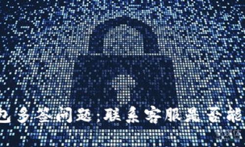 TP钱包多签问题：联系客服是否能解决？