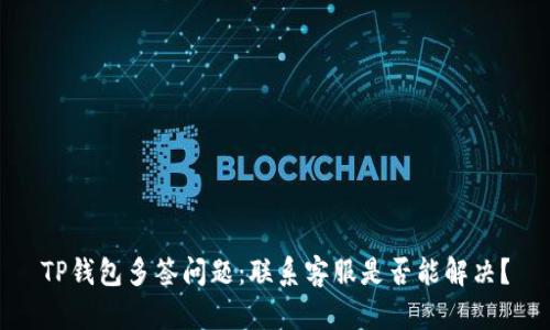 TP钱包多签问题：联系客服是否能解决？