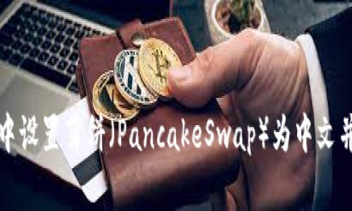 如何在TP钱包中设置薄饼（PancakeSwap）为中文并畅玩DeFi世界
