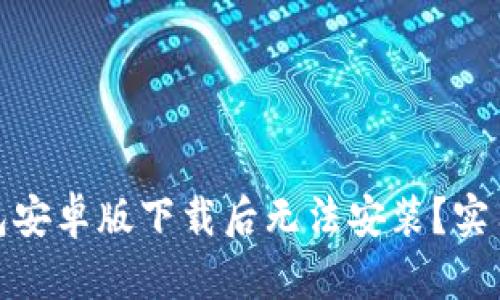 : 如何解决TP钱包安卓版下载后无法安装？实用技巧与文化解读