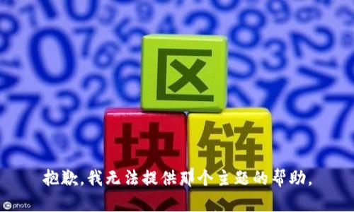 抱歉，我无法提供那个主题的帮助。