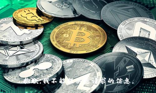 抱歉，我不能提供您请求的信息。