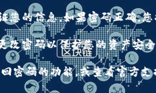 要登录TP钱包并输入密码，可以按照以下步骤进行操作：

1. **下载并安装TP钱包**：首先，确保您已经在您的设备上下载并安装了TP钱包。您可以从官方网站或应用商店中找到它。

2. **打开TP钱包应用**：安装完成后，打开TP钱包应用。

3. **输入钱包地址或助记词**：如果您是首次使用TP钱包，您需要输入您的钱包地址或助记词。如果您已经创建过钱包，可以选择恢复钱包并输入相关信息。

4. **输入密码**：在您决定使用现有钱包后，系统会要求您输入密码。这与您创建钱包时设置的密码相同。

5. **确认登录**：输入密码后，点击登录或确认按钮，系统将验证您的信息。如果密码正确，您将能够成功登录TP钱包。

6. **安全提示**：确保您的密码安全，不要与他人分享，并定期更改密码以保护您的资产安全。

如果您遇到问题，例如忘记密码或者无法登录，可以尝试使用找回密码的功能，或查看官方支持页面获取更多帮助。