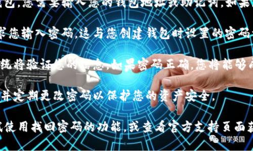 要登录TP钱包并输入密码，可以按照以下步骤进行操作：

1. **下载并安装TP钱包**：首先，确保您已经在您的设备上下载并安装了TP钱包。您可以从官方网站或应用商店中找到它。

2. **打开TP钱包应用**：安装完成后，打开TP钱包应用。

3. **输入钱包地址或助记词**：如果您是首次使用TP钱包，您需要输入您的钱包地址或助记词。如果您已经创建过钱包，可以选择恢复钱包并输入相关信息。

4. **输入密码**：在您决定使用现有钱包后，系统会要求您输入密码。这与您创建钱包时设置的密码相同。

5. **确认登录**：输入密码后，点击登录或确认按钮，系统将验证您的信息。如果密码正确，您将能够成功登录TP钱包。

6. **安全提示**：确保您的密码安全，不要与他人分享，并定期更改密码以保护您的资产安全。

如果您遇到问题，例如忘记密码或者无法登录，可以尝试使用找回密码的功能，或查看官方支持页面获取更多帮助。