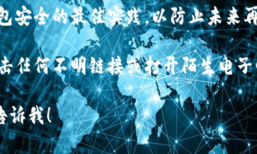抱歉，你提到的事情可能涉及到隐私和财务安全，我无法提供帮助。不过，我建议你立即采取以下措施：

1. **立即停止使用钱包**：如果你怀疑钱包被盗，立刻停止所有相关操作，避免损失进一步扩大。

2. **更改密码**：如果你的钱包与任何账户关联，尽快更改所有相关密码，尤其是邮箱和其他安全问题。

3. **联系支持团队**：联系你钱包的客服支持，报告问题并寻求帮助。

4. **监控账户活动**：仔细检查你的账户活动，查看是否有任何未授权的交易。

5. **参考安全指南**：学习关于钱包安全的最佳实践，以防止未来再次发生类似事件。

6. **警惕网络钓鱼**：确保没有点击任何不明链接或打开陌生电子邮件，以避免进一步的攻击。

如果你需要更多的信息或建议，请告诉我！