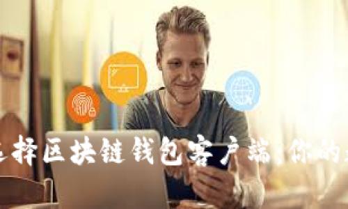 如何安全高效地选择区块链钱包客户端：你的数字资产保护指南