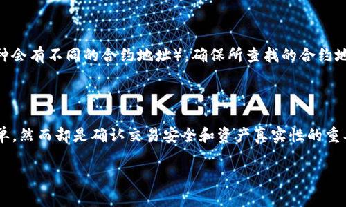 在这里，我将为你详细介绍如何通过TP钱包查找加密货币的合约地址，包括一些常见的方法和注意事项。

什么是合约地址？
合约地址是在区块链上为智能合约分配的唯一标识符。当你在区块链上进行交易或者交互时，合约地址是必要的，因为它帮助钱包识别出特定的数字资产。

为什么要查找合约地址？
合约地址的查找在加密货币的交易、转账和购买中至关重要。了解合约地址可以帮助你确认你所交易的币种是否是真实的、可靠的，以及它在区块链上的真实情况，这对于避免潜在的诈骗或错误是非常重要的。

如何在TP钱包中查找合约地址？
以下是通过TP钱包查找合约地址的几种方法：

h4方法一：通过TP钱包的资产列表/h4
1. 打开TP钱包，进入“钱包”界面。
2. 在资产列表中，选择要查询的数字货币。
3. 点击该币种，通常会有相关的信息显示，包括合约地址。（通常在“资产详情”中可以找到）

h4方法二：访问币种的官方网站/h4
如果在TP钱包中找不到合约地址，你可以访问该加密货币的官方网站。许多加密资产项目会在官网上提供合约地址的信息，以保障用户的安全。确保查找的是官方链接，而非任何第三方网站。

h4方法三：使用区块链浏览器/h4
1. 找到该币种的名称或符号。
2. 在区块链浏览器（如Etherscan、BscScan等）中输入币种名称，搜索相关信息。
3. 你将看到包含合约地址的查询结果。从这上面你可以获取到合约地址以及其他相关信息，如交易记录、持有地址等。

注意事项
在查找合约地址的时候，有一些注意事项需要留意：
ul
    li确保获取合约地址的渠道是可靠的，尽量使用官方资源。/li
    li对于新兴币种，合约地址可能会有多个版本，因此确认一下是否是官方发布的地址。/li
    li注意不同区块链平台的合约地址可能不同（如：Ethereum和Binance Smart Chain上的同一币种会有不同的合约地址），确保所查找的合约地址与实际使用的链一致。/li
/ul

总结
通过以上方法，你可以轻松地在TP钱包中或者通过其他渠道查找加密货币的合约地址。这个过程虽然简单，然而却是确认交易安全和资产真实性的重要一步。无论是新手还是老手，了解如何查找合约地址都非常重要，以确保在数字货币的海洋中安全航行。

希望以上内容能够帮助到你！如果你还有其他问题，欢迎随时提问。