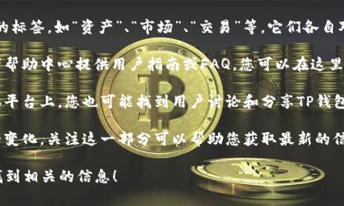 TP钱包是一款用于管理数字资产的钱包应用程序，它通常涉及多个功能，包括代币的存储、交易和管理等。如果您在寻找TP钱包的标签，通常可以在以下几个地方找到相关信息：

1. **应用界面**：打开TP钱包应用，您可以在主界面上找到不同的标签，如“资产”、“市场”、“交易”等，它们各自对应不同的功能模块。

2. **帮助中心或官方网站**：很多钱包应用会在其官方网站或者帮助中心提供用户指南或FAQ，您可以在这里找到有关标签和功能的详细说明。

3. **社交媒体或社区论坛**：在一些加密货币社区或者社交媒体平台上，您也可能找到用户讨论和分享TP钱包使用经验，包括标签的功能和位置。

4. **更新日志**：有时应用的更新日志会提到新的功能和标签的变化，关注这一部分可以帮助您获取最新的信息。

如果您有具体的功能需求或问题，可以告诉我，我会尽力帮助您找到相关的信息！
