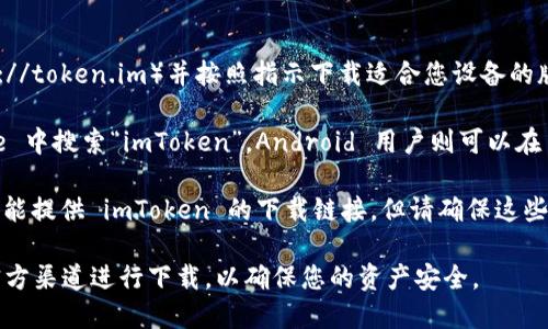 您可以在以下几种方式下载 imToken 钱包：

1. **官方网站**：访问 imToken 的官方网站（https://token.im）并按照指示下载适合您设备的版本。

2. **应用商店**：对于 iOS 用户，可以在 App Store 中搜索“imToken”，Android 用户则可以在 Google Play Store 或其他 APK 下载网站中搜索。

3. **第三方平台**：一些知名的应用市场和平台也可能提供 imToken 的下载链接，但请确保这些来源的可靠性，以避免下载到假冒或恶意软件。

请注意，在下载和安装任何钱包应用时，确保您是在官方渠道进行下载，以确保您的资产安全。