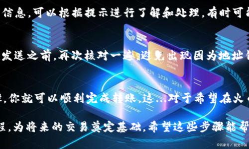 关于如何将TP钱包中的HT（Huobi Token）转移到火币交易所，以下是详细的步骤和说明。

步骤一：准备工作
在开始之前，确保你已经拥有以下几点：
ul
    li一个有效的火币账户，并完成了身份验证。/li
    li下载并安装TP钱包，并且已经创建好钱包。/li
    li确保你的TP钱包中有足够的HT余额，以及一些ETH或BNB用于支付手续费，具体取决于网络情况。/li
/ul

步骤二：获取火币的HT充值地址
我们首先需要在火币上找到HT的充值地址：
ol
    li登录你的火币账户。/li
    li在主页上，找到“资产”选项，并点击进入。/li
    li选中“充值”，在搜索栏输入“HT”以查找Huobi Token。/li
    li点击HT的“充值”，系统将自动生成一个充值地址，复制这个地址，确保在后续步骤中使用。/li
/ol

步骤三：在TP钱包中进行转账
接下来，我们将HT从TP钱包转账到刚才复制的火币充值地址：
ol
    li打开TP钱包，进入“资产”页面。/li
    li找到HT并点击它，进入HT的详细页面。/li
    li点击“发送”按钮。/li
    li在对话框中，粘贴你刚才从火币复制的充值地址。/li
    li输入转账金额，建议保留少量余额以防手续费。/li
    li确认交易信息无误后，点击“确认”进行交易。/li
/ol

步骤四：确认交易状态
一旦你提交了转账请求，接下来的步骤是耐心等待：
ul
    li回到TP钱包主页面，点击“交易记录”，查看你的转账是否成功。/li
    li在火币，选择“充值记录”选项，查看是否有即将到来的充值交易。一旦网络确认，你的HT将会显示在火币账户中。/li
/ul

常见问题解答
h41. 转账需要多长时间？/h4
转账的时间通常取决于区块链网络的拥堵情况，一般情况下，5到30分钟内会到账，但有时可能会更长，需要耐心等待。

h42. 如果转账失败怎么办？/h4
如果转账失败，你通常会在TP钱包中看到失败的提示信息，可以根据提示进行了解和处理。有时可能是网络问题，重新发送转账请求即可。

h43. 如何确保地址正确？/h4
确保复制的充值地址完全正确是非常重要的，建议在发送之前，再次核对一遍，避免出现因为地址错误导致资产丢失的情况。

总结
将TP钱包中的HT转移到火币非常简单，遵循以上步骤，你就可以顺利完成转账。这...对于希望在火币进行交易的用户来说，了解这一过程是必不可少的。

现在，你不仅能将HT安全转账，还能熟悉整个操作流程，为将来的交易奠定基础。希望这些步骤能帮助到你，顺利完成转账，享受数字资产交易的乐趣！