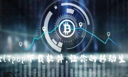 完美体验！Tpop下载软件，让你的移动生活更精彩