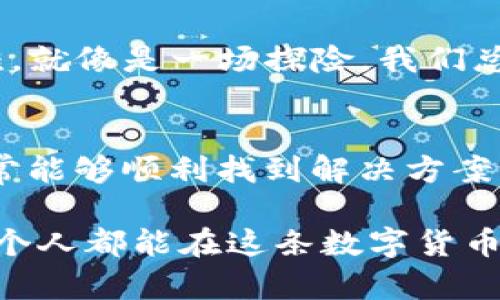 对于“提现到TP钱包收不到怎么办？”这个问题，我们可以深入探讨一些可能的原因和解决方案。以下是关于这一话题的详细内容。

1. 什么是TP钱包？
TP钱包是一款近年来越来越流行的数字资产钱包，支持各种加密货币的存储和交易。随着区块链技术的发展，越来越多的人开始使用TP钱包来管理其数字资产。它的便捷性和安全性使得它成为投资者和用户的热门选择。然而，尽管TP钱包提供了诸多便利，有时在提现时也可能遇到一些问题。

2. 可能导致提现失败的原因
如果在提现到TP钱包时遇到“收不到”的问题，首先需要检查几个关键因素：
ul
    listrong网络问题/strong——有时网络延迟可能会导致交易信息未能及时更新，所以用户可能在短时间内看不到提现成功的通知。/li
    listrong地址错误/strong——在进行提现时，填写的TP钱包地址可能存在错误...比如多了一个字符、少了一个字母，这都会导致提现失败。/li
    listrong交易确认时间/strong——有些区块链网络在高峰时段交易确认可能会比较慢，这种情况下，用户可能需要耐心等待。/li
    listrong平台问题/strong——如果提现是经过某个第三方平台进行的，有可能是该平台引起了问题...例如，系统维护、故障等。/li
/ul

3. 如何确认交易状态
首先，用户可以登录到提现操作的平台，查看交易记录，确认资金是否已经从交易所扣除。通常在交易记录中，会有一个交易哈希（TxID），用户可以根据这个哈希在区块链浏览器中查询交易状态。如果交易状态显示为确认，那就意味着资金已经成功发送到TP钱包了；如果显示为未确认，就需要稍等片刻。

4. 如何解决提现未到账的问题
如果经过上述检查，仍然没有收到资金，可以尝试以下方法：
ul
    listrong联系客服/strong——寻求帮助是解决问题的一种有效方法。联系提现平台的客服，详细描述你的问题，并提供相关的交易信息，他们会根据情况提供帮助。/li
    listrong检查TP钱包设置/strong——确保你的TP钱包已正确设置，网络状态良好，并且没有由于安全原因导致的资金冻结。/li
    listrong耐心等待/strong——有时，区块链网络的繁忙会造成延迟，稍微等待一段时间，资金可能就会到账。/li
/ul

5. 如何避免提现问题
为了减少将来在提现时可能遇到的问题，用户可以采取以下一些预防措施：
ul
    listrong仔细核对钱包地址/strong——确保每次提现时都仔细核对接收地址，避免输入错误。/li
    listrong分批提现/strong——如果要提取的资金较多，可以考虑分批提取，这样即使发生问题，也能减少损失。/li
    listrong保持软件更新/strong——定期更新TP钱包和其他相关软件，以确保安全性以及更好的用户体验。/li
/ul

6. 了解区块链交易的基础知识
了解区块链交易的基础知识也是非常必要的。例如，区块链的工作机制、交易确认的原理等，掌握这些基本知识可以帮助你更好地面对可能遇到的困难。就像是一场探险，我们总是要做好准备，踏上未知的旅程。

7. 结论
遇到“提现到TP钱包收不到”的问题，虽然可能令人焦虑，但实际上大多数情况都是可以解决的。通过仔细核对信息、及时联系客服并保持耐心，用户通常能够顺利找到解决方案。当然，预防胜于治疗，日常操作中更加小心谨慎，可以有效避免许多不必要的麻烦。这就像...人们常说的“细节决定成败”，在数字资产管理中尤其如此。

以上是关于“提现到TP钱包收不到怎么办”的深入分析，通过了解可能的原因与解决措施，用户能够更加从容应对未来的数字资产管理挑战。希望每一个人都能在这条数字货币之路上越走越稳，遇到问题时也能坦然面对，勇敢解决。