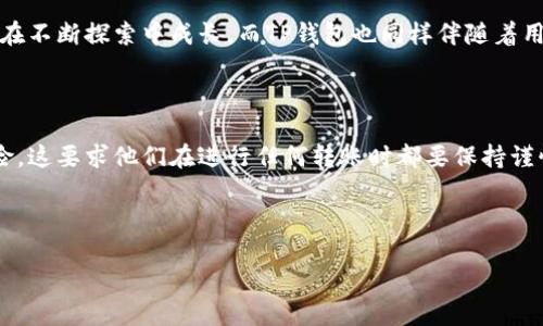 TP钱包：跨链转币的新选择

在数字货币的世界里，跨链转币已成为一个热门话题。许多交易者和投资者都希望在不同区块链之间自由转移他们的资产。TP钱包，就像一颗新星，在这个领域逐渐崭露头角。那么，TP钱包真的可以实现跨链转币吗？这个问题的背后，蕴含着许多技术与文化的交织...

什么是跨链转币？

在深入TP钱包的功能之前，首先让我们弄清楚什么是跨链转币。在区块链的世界中，许多项目建立在独立的区块链网络上，每条链都有其独特的协议和标准。跨链转币，顾名思义，就是在不同的区块链网络之间转移数字资产。

比如说，你在以太坊上拥有一些ERC-20代币，但你希望将这些代币转到Binance Smart Chain上。这一过程，理论上可以通过跨链桥或者其他机制实现。可以想象，如果没有跨链技术的支持，你就只能在单一链上进行交易，限制了资产的灵活性，这样真的是...让人沮丧啊！

TP钱包的跨链功能

TP钱包作为一款新兴的多链钱包，正在快速提升其功能，其中包括了跨链转币的能力。TP钱包用户可以在多个区块链之间便捷地转移他们的资产。想象一下，你不再需要手动进行繁杂的调转，而是可以简单快捷地完成这一过程，这种便利无疑是个利好。

不过，跨链转币的实现需要依赖于去中心化的交换协议（DEX）或者跨链桥技术。TP钱包在这方面的布局也日渐成熟，团队不断其底层技术，力求在用户体验上做到最好...

具体操作流程

那么，如果你已经决定尝试跨链转币，具体的操作流程又是怎样的呢？

ol
    listrong下载和安装TP钱包：/strong首先，在你的手机应用商店里找到TP钱包，下载并安装。确保你访问的是官方渠道，防止下载到假冒软件。/li
    listrong创建或导入钱包：/strong打开钱包，选择创建新钱包或者导入已有钱包。如果你是新用户，记得安全保管好你的助记词。它就像是你钱包的钥匙！/li
    listrong选择跨链功能：/strong在主界面上，找到并选择跨链转币的选项。TP钱包的UI设计力求简洁，操作流程明了，通常不会让你有太多困惑。/li
    listrong选择转出链和转入链：/strong选择你要转出的币种和链，同时选择目标链。比如，从以太坊转到幣安智能链。/li
    listrong确认转账信息：/strong在确认转账信息时，仔细检查每一项，包括地址、数量及手续费。资金交易要谨慎，这是对你的资产负责！/li
    listrong完成转账：/strong点击确认，耐心等待几分钟，资金就会在区块链上进行变动，最终转到你的目标链中！/li
/ol

用户体验：快还是慢？

在进行跨链转币的同时，用户的体验往往会受到很多因素的影响，比如网络拥堵、交易手续费的波动等等。TP钱包的团队在这方面努力，让用户能够体验到相对快速且经济的跨链转账。有人可能会问：“真的有那么快吗？”其实，每一笔交易都有其不可控的因素，但TP钱包致力于让你的等待时间尽量缩短。

安全性：如何保护你的资产？

安全性在数字资产交易中至关重要，尤其是在跨链转币时。每一次转账都是一种风险的暴露。TP钱包采取了一系列安全措施，包括加密存储助记词、私钥管理等，来保护用户的资产不被黑客攻击。

同样，用户在转账时也要提高警惕，建议开启钱包的双重验证功能，这样即便有不法分子企图攻击你的设备，至少也能多一道保护屏障...

成功案例与用户评价

说到成功案例，不得不提某些用户通过TP钱包成功完成跨链转币的经历。他们的评价如何？“我只花了几分钟就成功转移了我的资产，这真是太神奇了！”还有人表示：“以前我总是担心跨链操作的不靠谱性，但TP钱包让我感觉安全多了。”

当然，也有一些用户在初次尝试中遇到了问题，他们在社区中分享自己的经验，促使TP钱包团队不断改进与。用户反馈有时候就像一面镜子，映射出钱包的优缺点，以此推动进一步改进...

文化相关性：与代币背后的故事

在一些文化圈子里，跨链转币不仅仅是一个技术问题，更是关于获取机会和资源的故事。许多年轻交易者通过这种方式，寻找投资机会，甚至参与到某些独特的NFT项目中。他们在社交媒体上分享自己的策略和经验，这不仅仅是交易，更是一种文化的传播...

在这种文化中，TP钱包成为了一个聚集地，许多用户在这里分享他们的“跨链冒险”，吸引了更多的年轻用户加入进来。无形中，TP钱包不仅成了一个工具，还是一个社区的核心。

未来展望

展望未来，TP钱包的跨链转币功能还有很大的提升空间。随着区块链技术的不断进步，跨链转币的方式也可能会不断演变。特别是在合规性与安全性方面，TP钱包团队也需不断与时俱进，为用户打造更加安全、便利的操作体验。

总之，在这个多链的时代，TP钱包在跨链转币的道路上，势必会成为一股不可忽视的力量。就像许多追逐梦想的年轻人一样，他们在不断探索中成长，而TP钱包也同样伴随着用户一起成长。这一切，是否让你对未来的数字货币世界，充满了更多的期待呢？

总结

综上所述，TP钱包确实具有跨链转币的能力，这为用户带来了许多方便。然而在享受这些便利的同时，用户也需要承担相应的风险，这要求他们在进行任何转账时都要保持谨慎。希望未来TP钱包能够继续其跨链技术，提升用户体验，让更多人能在数字资产的世界中自由翱翔...

TP钱包, 跨链转币, 数字资产, 加密钱包/guanjianci

探索TP钱包的跨链转币能力：数字货币时代的便捷选择