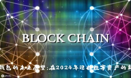 加密钱包的未来展望：在2024年迎接数字资产的新纪元