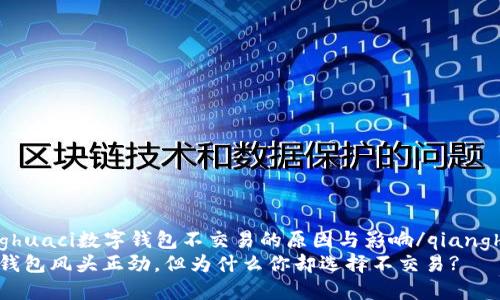 qianghuaci数字钱包不交易的原因与影响/qianghuaci
数字钱包风头正劲，但为什么你却选择不交易?