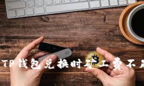 如何解决TP钱包兑换时矿工费不足的问题？