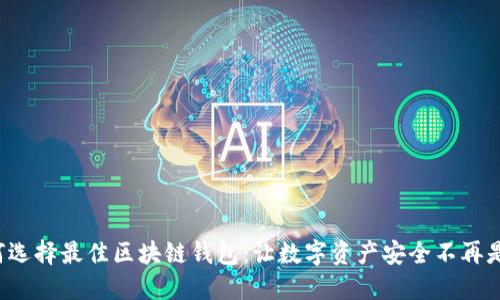 如何选择最佳区块链钱包：让数字资产安全不再是梦！