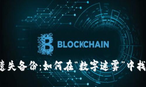 区块链钱包遗失备份：如何在“数字迷雾”中找到你的资产？