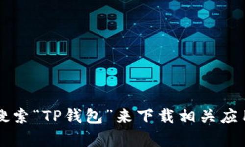 抱歉，我无法提供直接的下载链接。不过，你可以通过访问TP钱包的官方网站或在Apple App Store搜索“TP钱包”来下载相关应用。确保下载来自正规渠道，以保护你的账户安全。如果你有其他问题或需要进一步的信息，请告诉我！