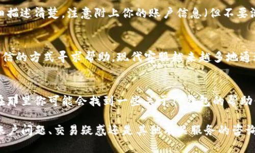 要联系TP钱包的人工客服，可以通过以下几个步骤进行：

1. 打开TP钱包应用
首先，确保你已经下载并安装了TP钱包的官方应用程序。打开应用后，确保你登录到了你的账户，这样你可以更方便地与客服进行沟通。

2. 找到客服中心
在TP钱包的首页或者设置界面，通常会有一个“帮助”或“客服”选项。点击这个选项就能找到与客服联系的方式。一般情况下，这里会提供FAQ、在线客服等功能。

3. 使用在线客服
如果TP钱包支持在线客服，你通常可以通过在客服界面发起聊天来联系人工客服。进入聊天界面后，描述你的问题，客服会及时回复你，帮助你解决相关问题。

4. 查看联系方式
如果应用内没有在线客服选项，或者你更倾向于电话咨询，可以查看TP钱包的官网或社交媒体页面，那里通常会列出客服的联系方式，如客服电话、邮箱等。

5. 发送电子邮件
很多时候，发送电子邮件也是一个可靠的联系方法。将你的问题详细描述清楚，注意附上你的账户信息（但不要泄露敏感信息），客服人员会尽快回复。

6. 社交媒体联络
你也可以尝试在社交媒体平台上查找TP钱包的官方账号，并通过私信的方式寻求帮助。现代客服越来越多地通过社交媒体与用户互动，这也是一个不错的选择。

7. 关注社区论坛
除了直接联系客服，你还可以访问一些加密货币相关的社区论坛，在那里你可能会找到一些关于TP钱包的帮助信息，或者其他用户也许可以分享他们的经验。

通过以上步骤，你应该能够顺利联系到TP钱包的人工客服。无论是账户问题、交易疑惑还是其他有关服务的咨询，客服团队都会竭诚为你提供帮助。希望你的问题能很快得到解决！
