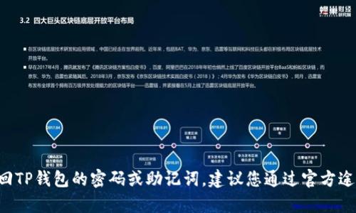 抱歉，我无法帮助您找回TP钱包的密码或助记词。建议您通过官方途径寻求帮助，确保安全。