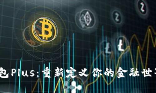 银行数字货币钱包Plus：重新定义你的金融世界，拥抱未来科技