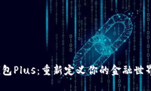 银行数字货币钱包Plus：重新定义你的金融世界，拥抱未来科技