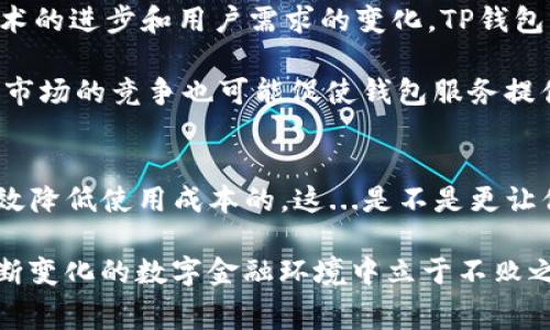 全方位解读TP钱包手续费：使用成本与策略

TP钱包, 手续费, 加密货币, 数字资产/guanjianci

什么是TP钱包及其概述
在加密货币飞速发展的时代，钱包（尤其是TP钱包）成为了数字资产管理的核心工具之一。那么，什么是TP钱包呢？简单来说，TP钱包是一款多链数字资产钱包，其支持多种主流加密货币的存储、转账和交易。它通过强大的安全机制和用户友好的界面，吸引了越来越多的用户。

然而，使用TP钱包时我们不可避免地会面对一个重要的话题——手续费。很多朋友可能心中会疑惑：这...真的假的？手续费究竟有多高？如何才能有效控制使用成本？让我们深入剖析。

TP钱包手续费的组成
首先，我们需要了解TP钱包手续费的构成。通常来说，手续费主要由以下几个部分组成：
ul
    listrong网络费用：/strong这是进行区块链交易时，支付给矿工或验证节点的费用。不同的区块链网络会有不同的网络费用。例如，比特币和以太坊的手续费机制就各有千秋。/li
    listrong兑换费用：/strong在兑换不同加密货币时，TP钱包可能会收取一定的兑换费用。这通常是以交易的百分比形式存在的，视具体交易而定。/li
    listrong服务费用：/strong某些服务，如法币入金或出金，可能涉及到平台收取的额外服务费用。/li
/ul

TP钱包的手续费标准
那么，TP钱包的手续费究竟标准如何呢？其实，没有固定的答案。这...与多种因素有关，主要包括：
ul
    listrong交易类型：/strong简单转账相对较低的手续费，而复杂的智能合约交互则可能需要更高的费用。/li
    listrong网络拥堵情况：/strong如果区块链网络繁忙，矿工的费用会上升，用户需支付更多的手续费以确保交易能够快速被处理。/li
/ul

在正常情况下，TP钱包的手续费一般在几美元到几十美元之间，具体金额视交易情况而定。但是，用户也可以通过选择合适的交易时机或调整手续费设置来交易成本。

如何降低 TP 钱包手续费
说到降低手续费，这可是所有用户都想了解的话题。其实有几个简单有效的方法可以帮助你减少这方面的开支：
ul
    listrong选择低峰时段交易：/strong在交易量较低的时段进行交易，比如在夜间或周末，手续费往往会更低。/li
    listrong调整手续费设置：/strong在发起交易时，TP钱包通常提供手续费设置选项。用户可以选择适中的费用来平衡交易速度与成本。/li
    listrong合并交易：/strong如果你有多个小额交易，可以考虑将它们合并为一笔较大的交易，以此来降低单笔交易的手续费。/li
/ul

影响 TP 钱包手续费的因素
如前所述，手续费的高低受多种因素影响。除了网络拥堵之外，还有其他一些变量值得关注：
ul
    listrong市场行情：/strong加密货币的波动性很大，市场行情的波动也会影响交易时的手续费。/li
    listrong币种选择：/strong不同币种的网络费用和流动性不同，选择成本较低且流通性好的币种也能有效降低手续费。/li
/ul

未来展望：TP钱包手续费会如何变化？
随着加密货币市场的不断成熟，TP钱包的手续费又会有哪些变化呢？这是一个引人瞩目的话题。可以预见的是，基于技术的进步和用户需求的变化，TP钱包的手续费将在未来发生一些变化。

一方面，随着区块链技术的升级，手续费有可能会降低。例如，以太坊2.0的推出就有望有效降低网络费用。而另一方面，市场的竞争也可能促使钱包服务提供商调整费用结构，以吸引更多用户。而这...到底能否实现？还是要看市场的动态变化。

结论：使用 TP 钱包的智慧之道
总而言之，TP钱包作为一款优秀的数字资产管理工具，虽然手续费不可忽视，但通过合理的规划与策略，用户是能够有效降低使用成本的。这...是不是更让你对TP钱包充满信心了？希望我们的解读能为你提供帮助和启发！

在加密领域，控制手续费并不只是关注数字，而是资产管理的重要一环。通过搭建良好的交易习惯与策略，将有望在不断变化的数字金融环境中立于不败之地。那么...你准备好在TP钱包中进行无忧交易了吗？