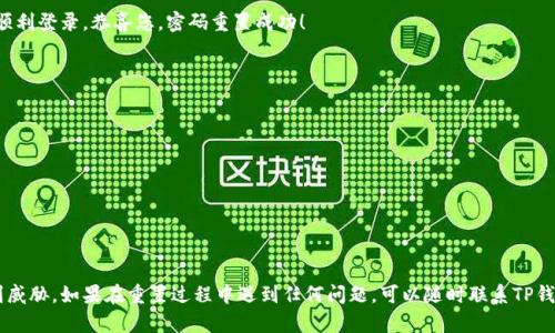 重置TP钱包密码的过程相对简单，但为了确保您的资金安全，需要遵循以下步骤。请注意，具体步骤可能因应用版本的不同而略有差异。

步骤一：打开TP钱包应用
首先，您需要在手机上找到并打开TP钱包应用。如果您还没有下载应用，可以在App Store或Google Play中搜索“TP钱包”进行下载。

步骤二：访问登录页面
在应用打开后，您会看到登录界面。如果您已经尝试输入密码但未能成功登录，可以点击“忘记密码？”或类似的选项，通常在密码输入框的下方。

步骤三：确认身份
接下来，TP钱包通常会要求您确认身份。这可能包括输入您的注册邮箱、手机号码，或者使用您在注册时设置的安全问题。请确保您输入的信息与注册时一致。

步骤四：接收重置链接或验证码
一旦信息确认无误，TP钱包会向您的邮箱或手机发送重置密码的链接或验证码。请注意查收，并根据收到的指示进行操作。

步骤五：设置新密码
通过链接或验证码，您将被引导到一个新页面，在那里可以设置一个新的密码。请务必选择一个安全性高的密码，包含字母、数字以及特殊字符，并避免使用易被猜测的密码。

步骤六：确认更改
输入新密码后，您可能需要再次确认以确保没有输入错误。确认无误后，保存更改。通常在页面底部会有“保存”或“确认”按钮。

步骤七：重新登录
新的密码设置完成后，您可以返回到TP钱包的登录页面，用新的密码进行登录。若顺利登录，恭喜您，密码重置成功！

注意事项
为了避免将来再次丢失密码，建议您：
ul
  li定期更新密码，保持其新鲜度和安全性。/li
  li使用密码管理工具来保存复杂密码。/li
  li开启两步验证功能，增加账户的安全性。/li
/ul

总结
重置TP钱包密码的过程简单明了，但务必要保持小心，以确保您的密码安全不受到威胁。如果在重置过程中遇到任何问题，可以随时联系TP钱包的客服寻求帮助。保护资产安全，重视密码管理，是每位用户都应该坚持的原则。