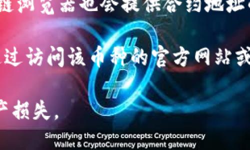 要找到TP钱包中某个币种的合约地址，您可以按照以下步骤进行：

1. **打开TP钱包**：首先，确保您已在手机上下载并打开TP钱包。

2. **选择资产**：在钱包主界面上，找到您想要查询合约地址的币种。通常，钱包会列出您所持有的各种加密货币。

3. **查看币种详情**：点击您关心的币种，这通常会开启币种的详细信息页面。

4. **查找合约地址**：在币种详情页面，您可能会看到“合约地址”或“智能合约”的选项。点击它，您就可以查看该币种的合约地址。

5. **确认信息**：有时，etherscan、bscscan等区块链浏览器也会提供合约地址的链接，可以通过这些工具确认合约地址的正确性。

如果您在TP钱包中找不到对应的合约地址，还可以通过访问该币种的官方网站或者相关的区块链社区（如Reddit、Telegram等）调查。

请注意，确保您查询的合约地址是正确的，以避免资产损失。