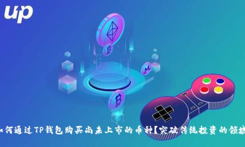 如何通过TP钱包购买尚未上市的币种？突破传统投资的领域！