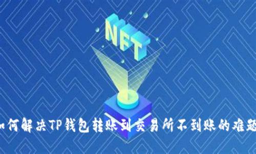 如何解决TP钱包转账到交易所不到账的难题？