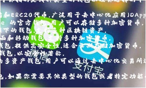 区块链钱包的名称有很多种，具体取决于你指的是哪种类型的钱包以及你选择的平台。以下是一些知名的区块链钱包名称：

1. **MetaMask** - 主要用于以太坊和ERC20代币，广泛用于去中心化应用（DApps）。
2. **Coinbase Wallet** - Coinbase 的官方钱包，用户可以存储多种加密货币。
3. **Trust Wallet** - Binance 旗下的钱包，支持多种区块链资产。
4. **Exodus** - 一款用户友好的桌面和移动钱包，支持多种加密货币。
5. **Ledger Wallet** - 一种硬件钱包，提供高安全性，适合长期存储加密货币。
6. **Trezor** - 另一种流行的硬件钱包，以安全性著称。
7. **Atomic Wallet** - 去中心化的多资产钱包，用户可以通过去中心化交易所进行交易。

你可以根据自己的需求选择合适的钱包。如果你需要其他类型的钱包或者特定功能的钱包，请告诉我！