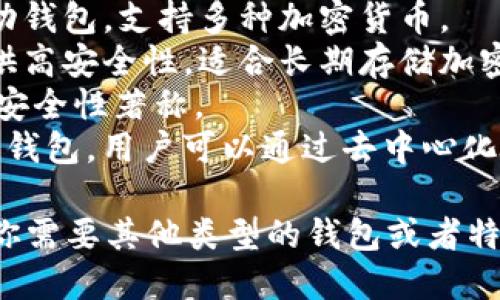 区块链钱包的名称有很多种，具体取决于你指的是哪种类型的钱包以及你选择的平台。以下是一些知名的区块链钱包名称：

1. **MetaMask** - 主要用于以太坊和ERC20代币，广泛用于去中心化应用（DApps）。
2. **Coinbase Wallet** - Coinbase 的官方钱包，用户可以存储多种加密货币。
3. **Trust Wallet** - Binance 旗下的钱包，支持多种区块链资产。
4. **Exodus** - 一款用户友好的桌面和移动钱包，支持多种加密货币。
5. **Ledger Wallet** - 一种硬件钱包，提供高安全性，适合长期存储加密货币。
6. **Trezor** - 另一种流行的硬件钱包，以安全性著称。
7. **Atomic Wallet** - 去中心化的多资产钱包，用户可以通过去中心化交易所进行交易。

你可以根据自己的需求选择合适的钱包。如果你需要其他类型的钱包或者特定功能的钱包，请告诉我！