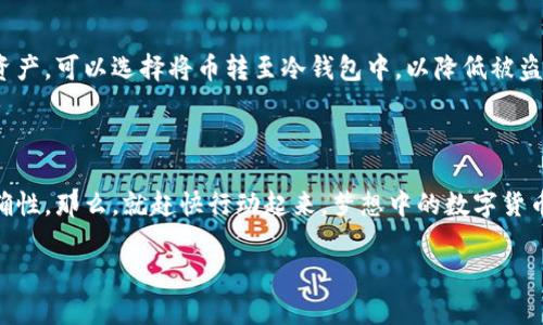 如何使用TP钱包充币：简单易懂的步骤指南

在如今数字货币迅猛发展的时代，钱包的选择和使用显得尤为重要。TP钱包简称为“Trust Plus Wallet”，是一款备受欢迎的多链钱包，其用户友好界面和强大的安全性吸引了众多币圈爱好者。那么，怎样才能顺利地在TP钱包中充币呢？接下来，我将为你详细解析这个过程，确保你轻松掌握！

第一步：下载并安装TP钱包

首先，你需要在你的手机上下载TP钱包的官方应用。你可以在iOS的App Store或者Android的Google Play上找到它。安装的过程很简单，只需几步点击就能完成。在这些数字货币高峰“即将到来”的时刻，确保你的钱包安全是重中之重——下载官方版本可以有效避免钓鱼网站的风险。

第二步：创建或导入钱包

成功安装后，打开TP钱包，你会被要求创建新的钱包或导入已有的钱包。如果你是新手，选择“创建新钱包”选项，并遵循屏幕上的指引设置密码及备份助记词。此时——备份助记词极其重要，它是恢复钱包的唯一凭证，千万不要随意分享或丢失哦！

如果你已经有了其他钱包，可以选择“导入钱包”，按照步骤输入助记词即可。想象一下，当你找到那个丢失已久的数字资产时，心中不禁感慨——这就是科技的力量！

第三步：选择充币的币种

钱包创建完成后，你会进入到TP钱包的主界面。在这里，你可以看到各类不同的数字资产。选择你要充币的币种，点击进入。比如说，你想充“以太坊”，就直接选择相应的图标。但是，注意—每种币种的网络和充币方式可能不同，务必要确保你充币的方式和网络是相匹配的！

第四步：获取充币地址

在你选择的币种页面，点击“充币”后，会出现一个充币地址。每个数字资产都有独特的地址，类似于银行账户号码... 你可能要问，这个地址怎么用呢？很简单，将这个地址复制下来，或者使用二维码功能。接下来，我们将要进行的步骤就是将资金转入这个地址。

第五步：从其他交易所或者钱包转账

在你准备将资金发送到TP钱包之前，你需要在其他交易所或者钱包中进行操作。比如，你可以在币安、火币等交易所将你的币转出。在转账页面中，粘贴刚才复制的TP钱包地址，确认无误后，输入你想要转账的数量。记得稍微留一些手续费在账户里哦，不然可能会转账失败—这可是不想发生的状况！

在进行转账的同时，心中难免有些忐忑——资金是否能及时到账？不过大多数情况下，转账状态会在几分钟内更新，你会受到通知。看到钱包余额变动的那一刻，轻轻松松地一声——终于完成了充币的第一步！

第六步：确认到账

资金转账完成后，回到TP钱包查看余额是否已更新。通常情况下，充币在确认后会很快到账—but，有时也可能因为网络拥堵导致延迟。在这种情况下，耐心等候是必要的。只是，心中不禁感慨：这就是数字货币世界的既兴奋又不安。

第七步：安全性和后续管理

成功充币后，一定要好好管理你的资产。定期备份你的钱包，确保每个操作都在安全的网络环境下进行。如果你计划长期持有资产，可以选择将币转至冷钱包中，以降低被盗风险—在这个全球数字化的时代，安全性是我们不得不深思的话题。

总结

充币的整个过程其实并不复杂，从下载应用到完成转账，只需几个步骤就能轻松搞定。关键在于理解各个步骤，确保安全及准确性。那么，就赶快行动起来，梦想中的数字货币世界在向你招手了… 你准备好去拥抱这场金融革命了吗？

TP钱包充币的全攻略：一步到位轻松学会